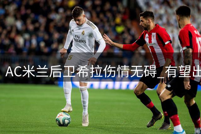 AC米兰后卫希拉伤情无碍 有望出战米兰德比热身赛